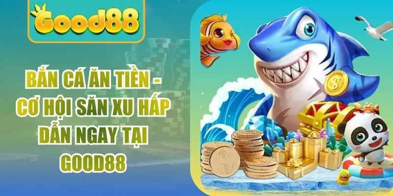 Bắn Cá Ăn Tiền – Cơ Hội Săn Xu Hấp Dẫn Ngay Tại Good88