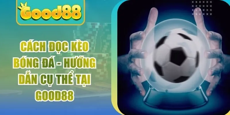 Cách Đọc Kèo Bóng Đá – Hướng Dẫn Cụ Thể Tại Good88