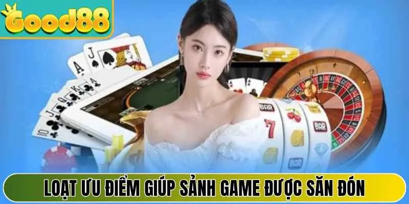 Loạt ưu điểm giúp sảnh game được săn đón