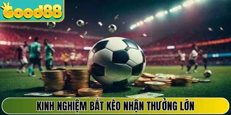 Kinh nghiệm bắt kèo nhận thưởng lớn