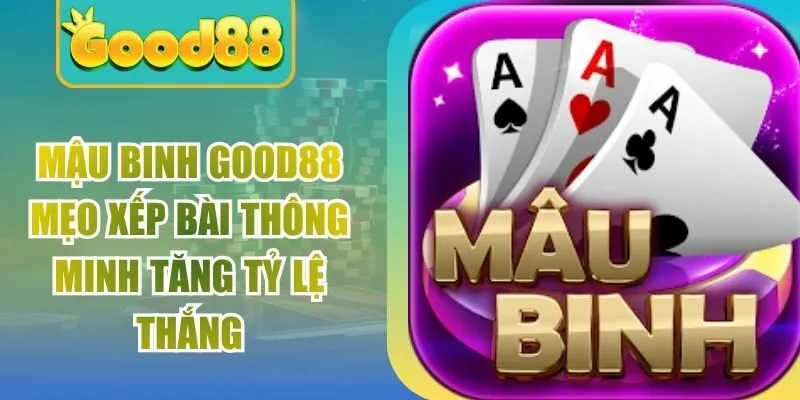 Mậu Binh Good88 Mẹo Xếp Bài Thông Minh Tăng Tỷ Lệ Thắng