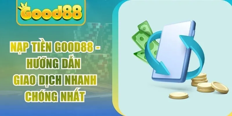 Nạp Tiền Good88 – Hướng Dẫn Giao Dịch Nhanh Chóng Nhất