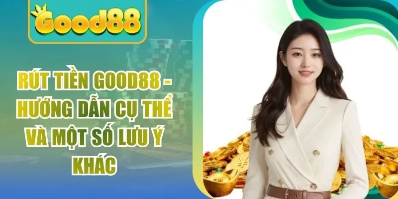 Rút Tiền Good88 – Hướng Dẫn Cụ Thể Và Một Số Lưu Ý Khác