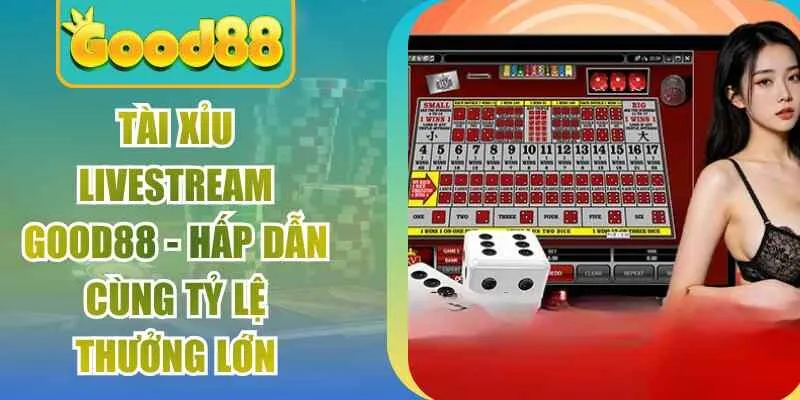 Tài Xỉu Livestream Good88 – Hấp Dẫn Cùng Tỷ Lệ Thưởng Lớn