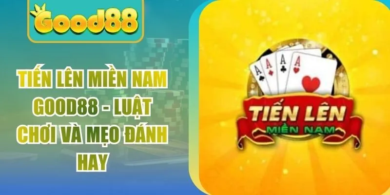 Tiến Lên Miền Nam Good88 – Luật Chơi Và Mẹo Đánh Hay