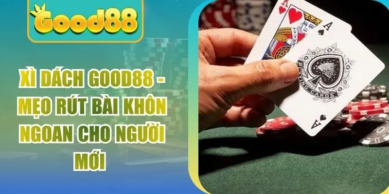 Xì Dách Good88 – Mẹo Rút Bài Khôn Ngoan Cho Người Mới